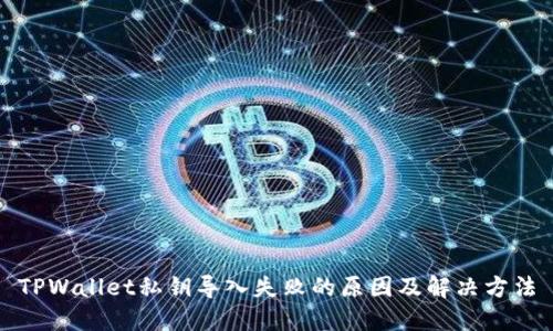 TPWallet私钥导入失败的原因及解决方法
