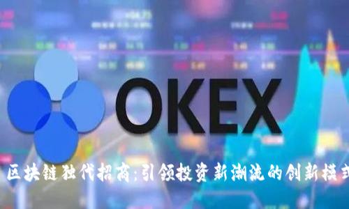  区块链独代招商：引领投资新潮流的创新模式