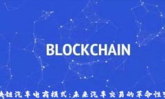 区块链汽车电商模式：未来汽车交易的革命性变