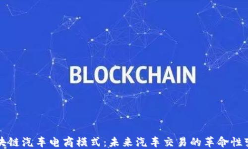 
区块链汽车电商模式：未来汽车交易的革命性变化