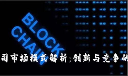 区块链公司市场模式解析：创新与竞争的双重挑战