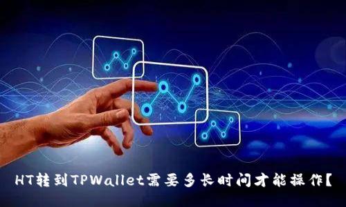 HT转到TPWallet需要多长时间才能操作？