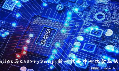 TPWallet与CherrySwap：新一代去中心化金融的结合