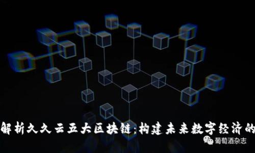 深度解析久久云五大区块链：构建未来数字经济的基础