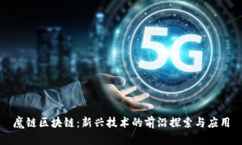魔链区块链：新兴技术的前沿探索与应用