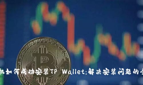 华为手机如何成功安装TP Wallet：解决安装问题的全面指南