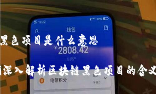 区块链黑色项目是什么意思

bianoti深入解析区块链黑色项目的含义与影响