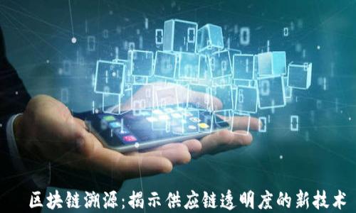区块链溯源:揭示供应链透明度的新技术