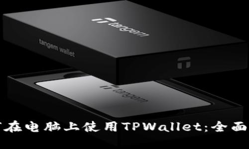如何在电脑上使用TPWallet：全面指南