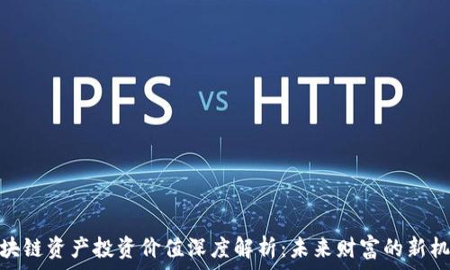  
区块链资产投资价值深度解析：未来财富的新机遇