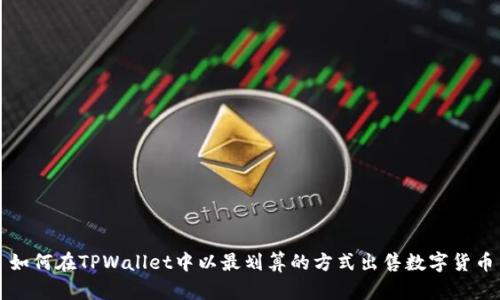如何在TPWallet中以最划算的方式出售数字货币