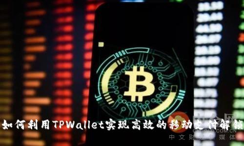 如何利用TPWallet实现高效的移动支付解锁