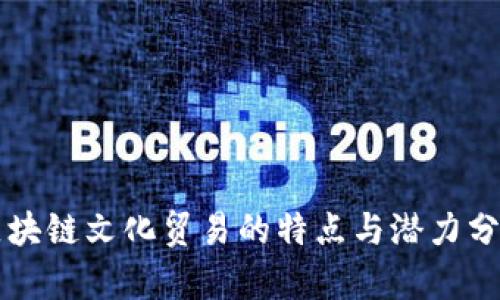 区块链文化贸易的特点与潜力分析