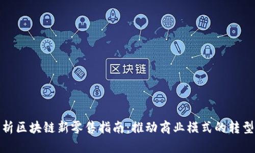 全面解析区块链新零售指南：推动商业模式的转型与升级