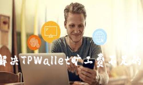如何解决TPWallet旷工费不足的问题？