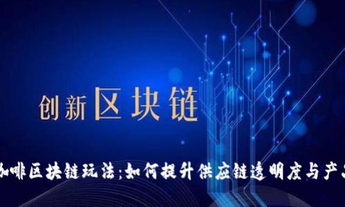 雀巢咖啡区块链玩法：如何提升供应链透明度与产品信任