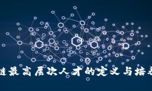 区块链最高层次人才的定义与培养战略