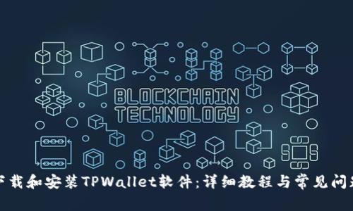 如何下载和安装TPWallet软件：详细教程与常见问题解答