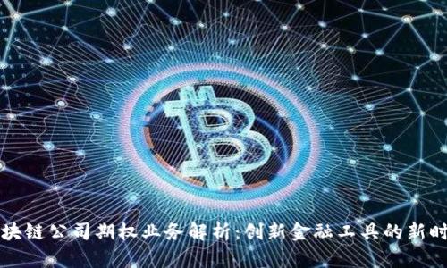 区块链公司期权业务解析：创新金融工具的新时代