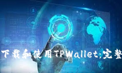 如何下载和使用TPWallet：完整指南
