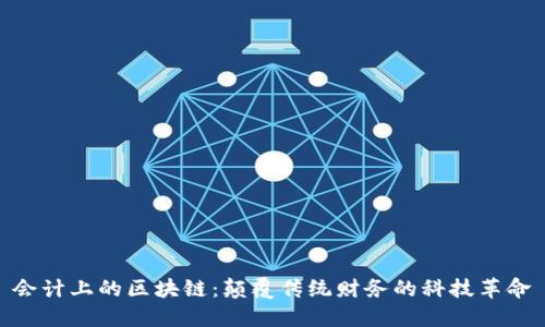 会计上的区块链：颠覆传统财务的科技革命