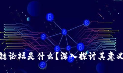 : 区块链论坛是什么？深入探讨其意义与未来