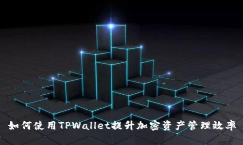 如何使用TPWallet提升加密资产管理效率