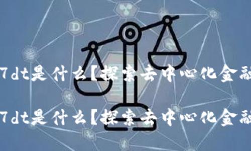 区块链7dt是什么?探索去中心化金融的未来
区块链7dt是什么?探索去中心化金融的未来
