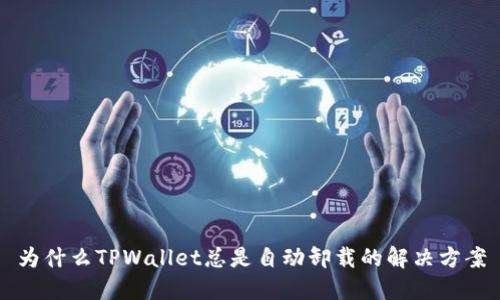 为什么TPWallet总是自动卸载的解决方案