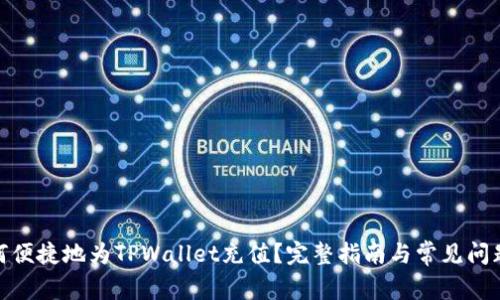 : 如何便捷地为TPWallet充值？完整指南与常见问题解答