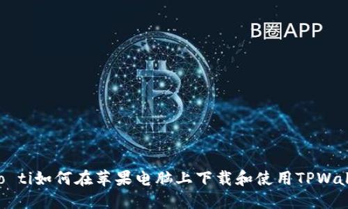 biao ti:/biao ti如何在苹果电脑上下载和使用TPWallet：全面指南