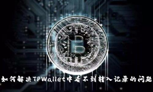 如何解决TPWallet中看不到转入记录的问题