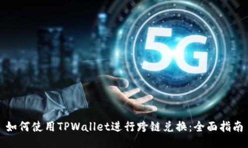如何使用TPWallet进行跨链兑换：全面指南