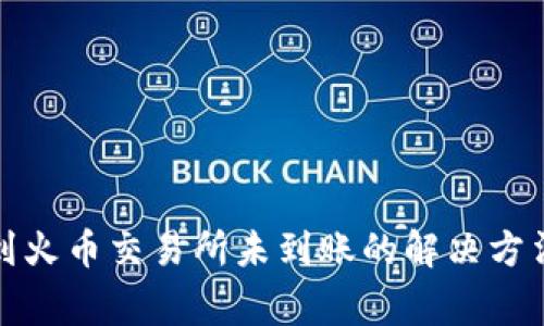 TP钱包提币到火币交易所未到账的解决方法与注意事项