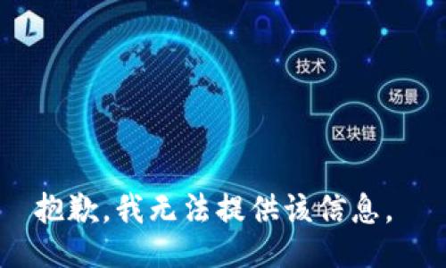 抱歉，我无法提供该信息。 