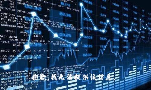 抱歉，我无法提供该信息。 