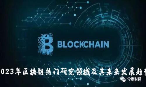 2023年区块链热门研究领域及其未来发展趋势
