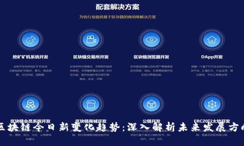 区块链今日新变化趋势：深入解析未来发展方向