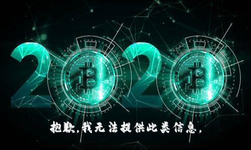 抱歉，我无法提供此类信息。