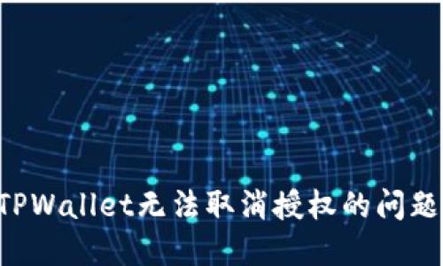 如何解决TPWallet无法取消授权的问题：全面指南