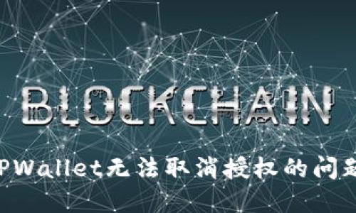 如何解决TPWallet无法取消授权的问题：全面指南