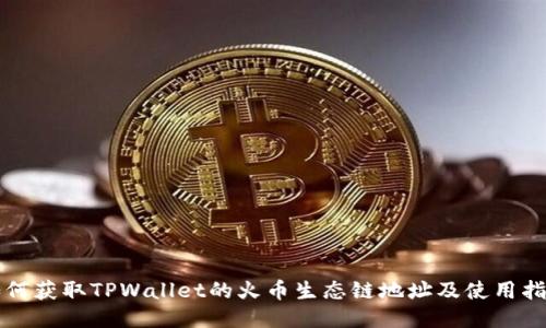如何获取TPWallet的火币生态链地址及使用指南