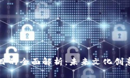 区块链虚拟文创项目的全面解析：未来文化创意产业的革命性趋势