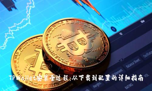 TPWallet安装全过程：从下载到配置的详细指南