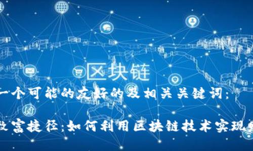 以下是一个可能的友好的及相关关键词:
区块链致富捷径:如何利用区块链技术实现财富增长