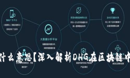 区块链DHG是什么意思？深入解析DHG在区块链中的应用与影响