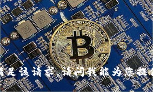 抱歉，我无法满足该请求。请问我能为您提供其他帮助吗？