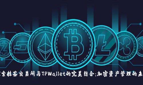 探索抹茶交易所与TPWallet的完美结合：加密资产管理的未来