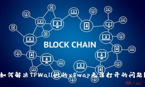 如何解决TPWallet的xSwap无法打开的问题？