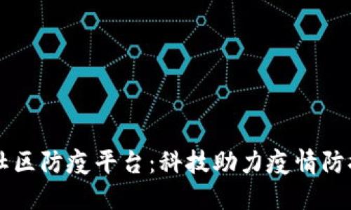 区块链社区防疫平台：科技助力疫情防控新模式